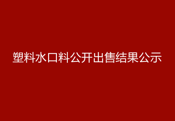 珠海經(jīng)濟(jì)特區(qū)龍獅瓶蓋有限公司塑料水口料公開(kāi)出售結(jié)果公示