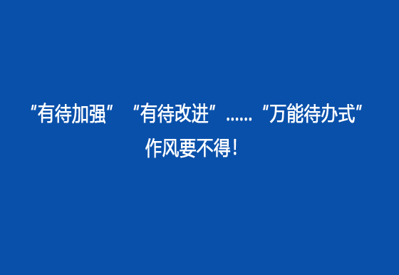 “有待加強(qiáng)”“有待改進(jìn)”......“萬能待辦式”作風(fēng)要不得！